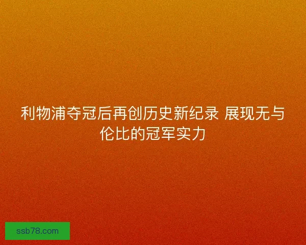 利物浦夺冠后再创历史新纪录 展现无与伦比的冠军实力