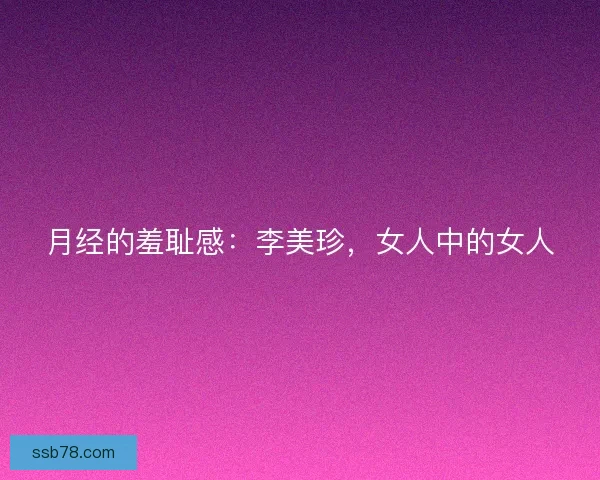 月经的羞耻感：李美珍，女人中的女人