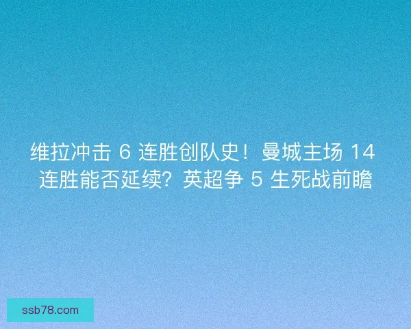 维拉冲击 6 连胜创队史！曼城主场 14 连胜能否延续？英超争 5 生死战前瞻