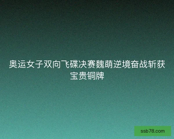 奥运女子双向飞碟决赛魏萌逆境奋战斩获宝贵铜牌