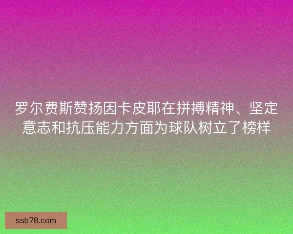 罗尔费斯赞扬因卡皮耶在拼搏精神、坚定意志和抗压能力方面为球队树立了榜样