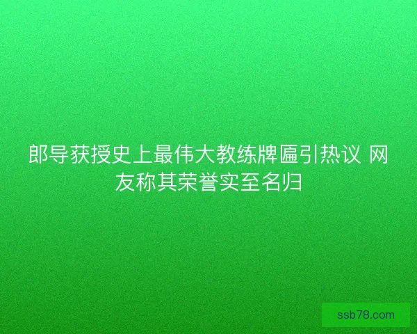 郎导获授史上最伟大教练牌匾引热议 网友称其荣誉实至名归