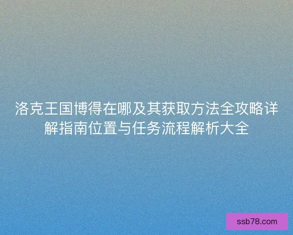 洛克王国博得在哪及其获取方法全攻略详解指南位置与任务流程解析大全