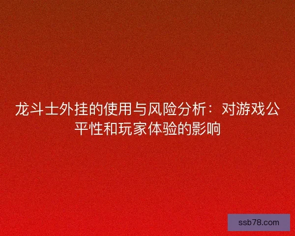 龙斗士外挂的使用与风险分析：对游戏公平性和玩家体验的影响