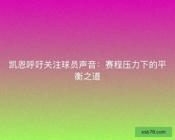 凯恩呼吁关注球员声音：赛程压力下的平衡之道